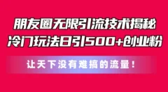 朋友圈无限引流技术,一个冷门玩法日引500+创业粉,让天下没有难搞的流量