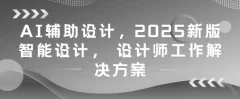 AI辅助设计,2025新版智能设计, 设计师工作解决方案