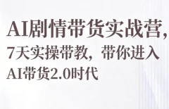AI剧情带货实战营,7天实操课带你进入AI带货2.0时代