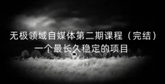 无极领域自媒体第二期课程(完结),一个最长久稳定的项目