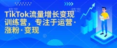 TikTok流量增长变现训练营,专注于运营·涨粉·变现