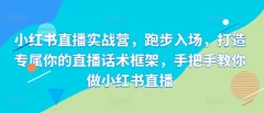 小红书直播实战营,跑步入场,打造专属你的直播话术框架,手把手教你做小红书直播