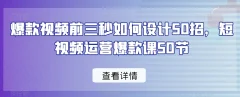 爆款视频前三秒如何设计50招,短视频运营爆款课50节