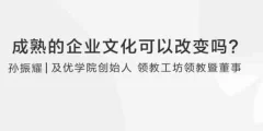 【企业管理】孙耀赞:成熟的企业文化可以改变吗