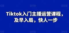 Tiktok入门主播运营课程,及早入局,快人一步