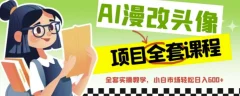 AI漫改头像全套课程,实操变现,小白轻轻松松日入600+