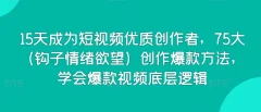 15天成为短视频优质创作者,75大(钩子情绪欲望)创作爆款方法,学会爆款视频底层逻辑