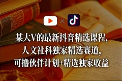 某大V的最新抖音精选课程,人文社科独家精选赛道,可撸伙伴计划+精选独家收益