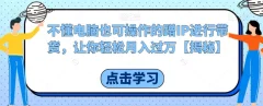 不懂电脑也可操作的蹭IP进行带货,让你轻松月入过万