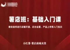 小红薯薯店商城卖货,基础入门课,教你如何进行店铺开通、后台设置、产品上传等入门知识