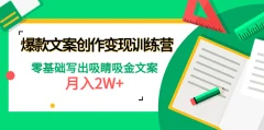 爆款文案创作变现训练营,零基础写出吸睛吸金文案
