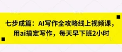 七步成篇:AI写作全攻略线上视频课,用ai搞定写作,每天早下班2小时