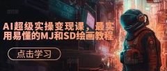 AI绘画&设计实战班:MJ+SD+ChatGPT,一站式掌握未来设计技能,AI超级实操变现课