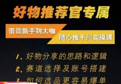 随心推千川带货实操进阶课,好物分享的思路和逻辑,赛道选择及账号搭建