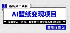 外面收费1980的风口AI壁纸项目,无需投入一毛钱,有手就行,单个作品变现500+【揭秘】
