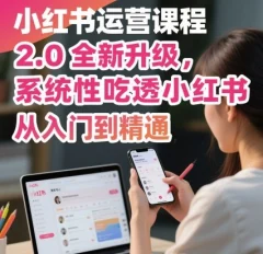 小红书运营课程2.0全新升级,从入门到精通,系统性吃透小红书