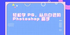 轻松学PS,从小白进阶Photoshop高手