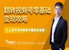 微信视频号零基础变现攻略,人人皆可学的视频号赚钱实操课