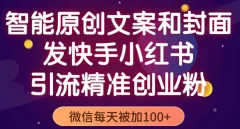 智能原创封面和创业文案,快手小红书引流精准创业粉,微信每天被加100+(揭秘)
