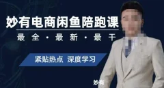 妙有电商闲鱼无货源陪跑课,最全、最新、最干,零基础实战