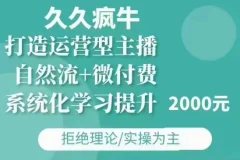 久久疯牛·自然流+微付费(12月23更新)打造运营型主播,包11月+12月