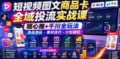 短视频图文商品卡全域投流实战课,随心推+千川全玩法,选品测品・素材迭代・计划调控,提升ROI爆单增收教程