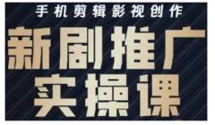 影视短剧号运营与剪辑实战全攻略,手机剪辑影视创作,新剧推广实操课