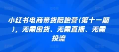 小红书电商带货陪跑营(第十一期),无需囤货、无需直播、无需投流