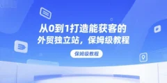 从0到1打造能获客的外贸独立站,保姆级教程