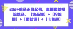2024单品正价起号,直播素材投流选品,【选品课】+【投流课】+【素材课】+【卡首屏】