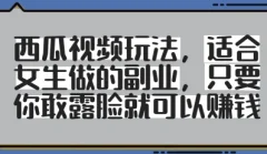 西瓜视频玩法,适合女生做的副业,只要你敢露脸就有收益