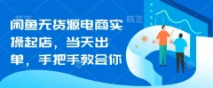 闲鱼无货源电商实操起店,当天出单,手把手教会你