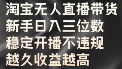 淘宝无人直播带货,新手日入三位数,稳定开播不违规,越久收益越高【揭秘】