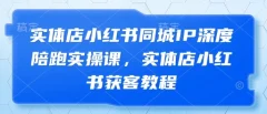 实体店小红书同城IP深度陪跑实操课,实体店小红书获客教程