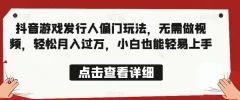 全网首发,抖音游戏发行人偏门玩法,无需做视频,轻松月入过万,小白也能轻易上手