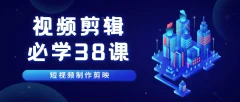 《视频剪辑-必学38课》短视频制作剪映视频教程