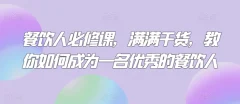 三哥餐饮人必修课,满满干货,教你如何成为一名优秀的餐饮人