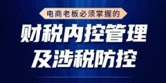电商老板必须掌握的财税内控管理及涉税防控,解读新政下的税收政策,梳理公司财务架构