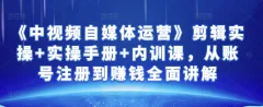 金梦《中视频自媒体运营》剪辑实操+实操手册+内训课,从账号注册到赚钱全面讲解