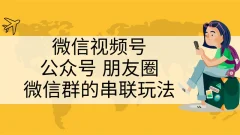 微信视频号、公众号、朋友圈、微信群的串联玩法,组合打造自媒体私域流量