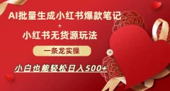 AI批量制造小红书爆款笔记+小红书无货源,玩法一条龙实操,小白也能轻松日入500+