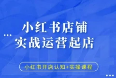 小红书店铺实战运营起店,小红书开店认知+实操课程