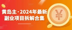 黄岛主·2024年最新副业项目拆解合集600G【无水印】