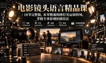 电影镜头语言精品课18节完整版,从零精通构图灯光运镜转场,掌握专业影视拍摄技法