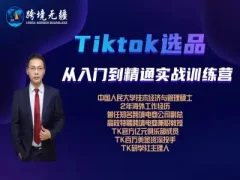 Tiktok选品从入门到精通 跨境无疆跨境电商