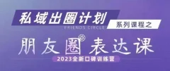 私域出圈计划系列课程之朋友圈表达课,2023全新口碑训练营