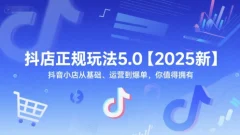 抖店正规玩法5.0【2025新】抖音小店从基础、运营到爆单,你值得拥有