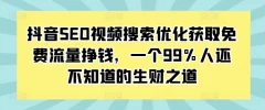 抖音SEO视频搜索优化获取免费流量挣钱,一个99%人还不知道的生财之道