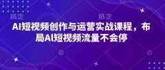 AI短视频创作与运营实战课程,布局Al短视频流量不会停