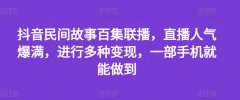 抖音民间故事百集联播,直播人气爆满,进行多种变现,一部手机就能做到